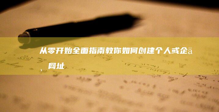 从零开始：全面指南教你如何创建个人或企业网址